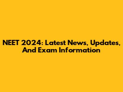 NEET 2024: Latest News, Updates, And Exam Information