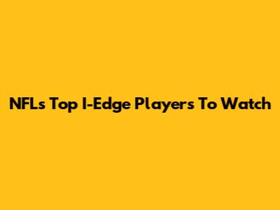 NFL's Top I-Edge Players To Watch