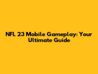 NFL 23 Mobile Gameplay: Your Ultimate Guide