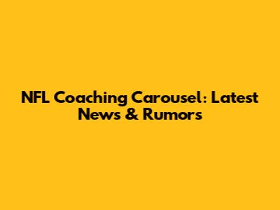 NFL Coaching Carousel: Latest News & Rumors