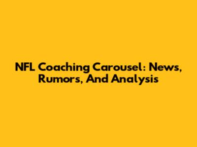 NFL Coaching Carousel: News, Rumors, And Analysis