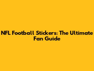 NFL Football Stickers: The Ultimate Fan Guide