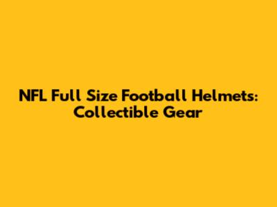 NFL Full Size Football Helmets: Collectible Gear