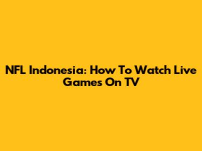NFL Indonesia: How To Watch Live Games On TV