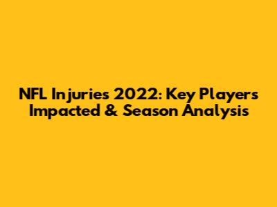 NFL Injuries 2022: Key Players Impacted & Season Analysis