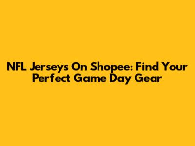 NFL Jerseys On Shopee: Find Your Perfect Game Day Gear