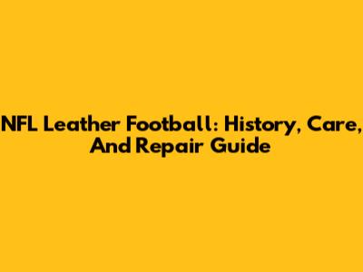 NFL Leather Football: History, Care, And Repair Guide
