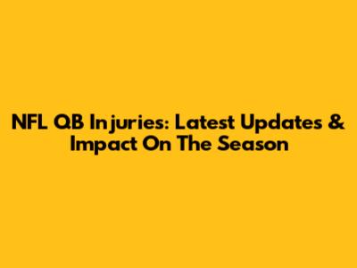 NFL QB Injuries: Latest Updates & Impact On The Season