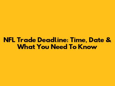 NFL Trade Deadline: Time, Date & What You Need To Know