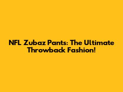 NFL Zubaz Pants: The Ultimate Throwback Fashion!