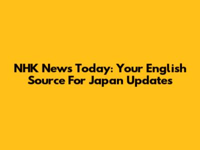 NHK News Today: Your English Source For Japan Updates