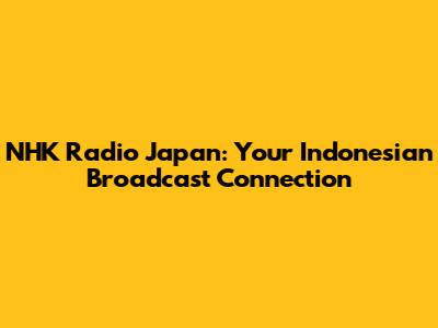 NHK Radio Japan: Your Indonesian Broadcast Connection