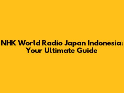 NHK World Radio Japan Indonesia: Your Ultimate Guide
