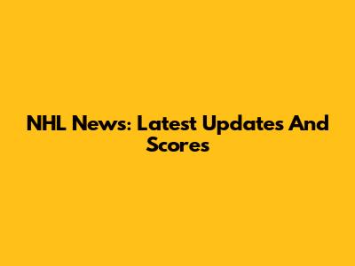 NHL News: Latest Updates And Scores