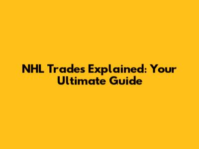 NHL Trades Explained: Your Ultimate Guide