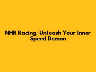 NHR Racing: Unleash Your Inner Speed Demon