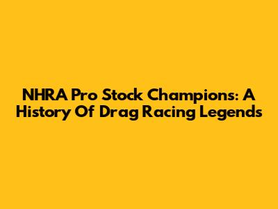 NHRA Pro Stock Champions: A History Of Drag Racing Legends