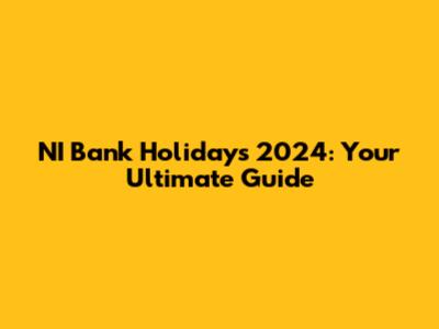NI Bank Holidays 2024: Your Ultimate Guide