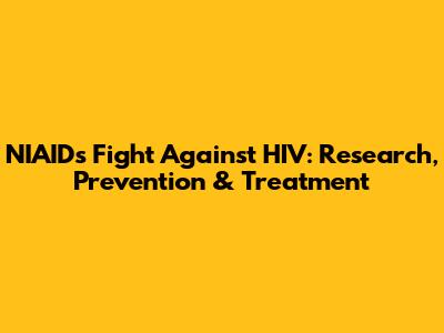 NIAID's Fight Against HIV: Research, Prevention & Treatment