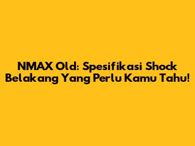 NMAX Old: Spesifikasi Shock Belakang Yang Perlu Kamu Tahu!