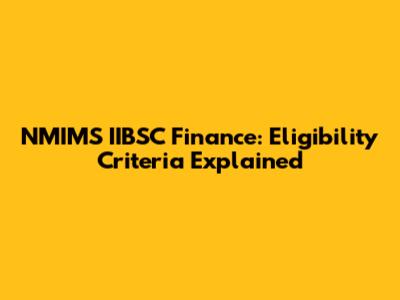 NMIMS IIBSC Finance: Eligibility Criteria Explained