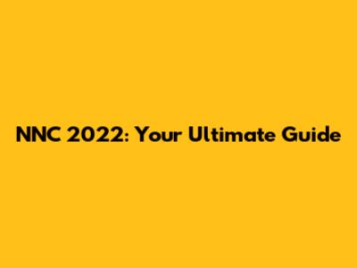 NNC 2022: Your Ultimate Guide