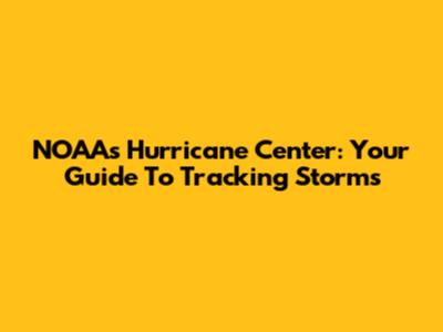NOAA's Hurricane Center: Your Guide To Tracking Storms