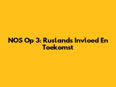 NOS Op 3: Rusland's Invloed En Toekomst
