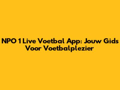 NPO 1 Live Voetbal App: Jouw Gids Voor Voetbalplezier