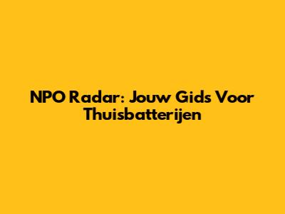 NPO Radar: Jouw Gids Voor Thuisbatterijen