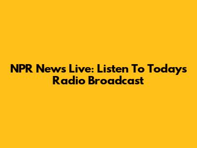 NPR News Live: Listen To Today's Radio Broadcast