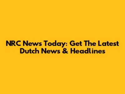 NRC News Today: Get The Latest Dutch News & Headlines