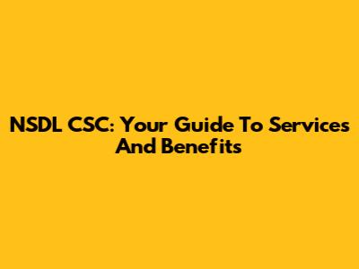 NSDL CSC: Your Guide To Services And Benefits