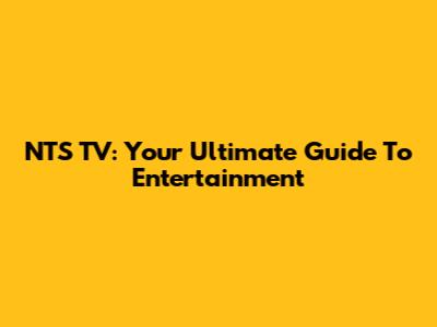 NTS TV: Your Ultimate Guide To Entertainment