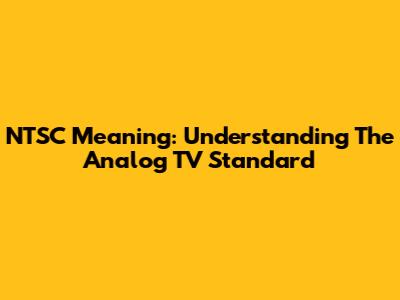 NTSC Meaning: Understanding The Analog TV Standard