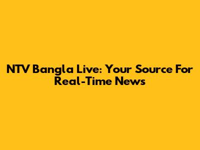 NTV Bangla Live: Your Source For Real-Time News