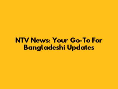 NTV News: Your Go-To For Bangladeshi Updates