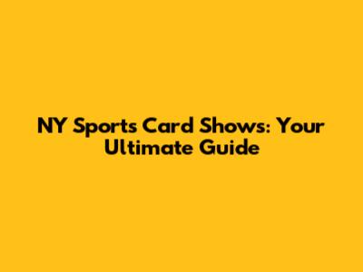 NY Sports Card Shows: Your Ultimate Guide