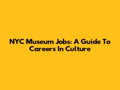 NYC Museum Jobs: A Guide To Careers In Culture