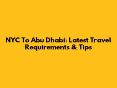 NYC To Abu Dhabi: Latest Travel Requirements & Tips