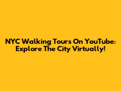 NYC Walking Tours On YouTube: Explore The City Virtually!
