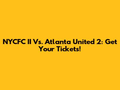 NYCFC II Vs. Atlanta United 2: Get Your Tickets!
