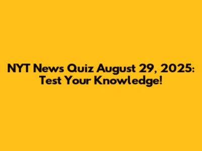 NYT News Quiz August 29, 2025: Test Your Knowledge!