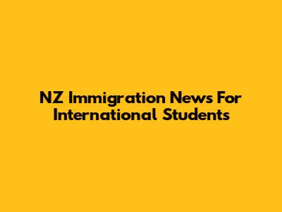 NZ Immigration News For International Students