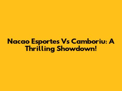 Nacao Esportes Vs Camboriu: A Thrilling Showdown!
