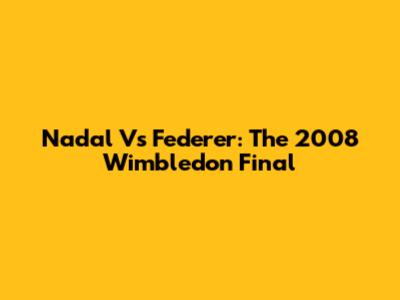 Nadal Vs Federer: The 2008 Wimbledon Final