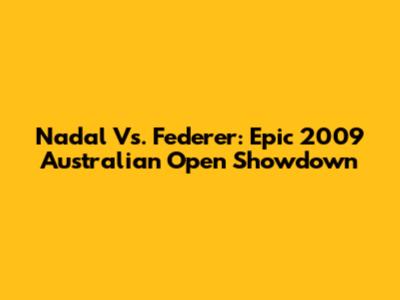 Nadal Vs. Federer: Epic 2009 Australian Open Showdown