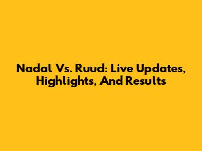 Nadal Vs. Ruud: Live Updates, Highlights, And Results