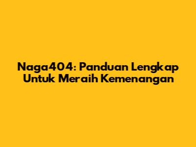Naga404: Panduan Lengkap Untuk Meraih Kemenangan