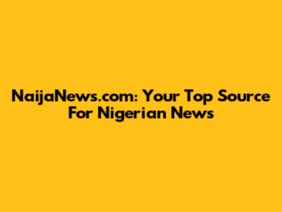 NaijaNews.com: Your Top Source For Nigerian News